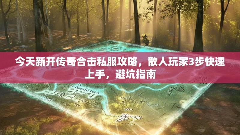 今天新开传奇合击私服攻略，散人玩家3步快速上手，避坑指南