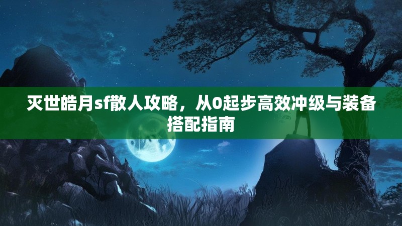 灭世皓月sf散人攻略，从0起步高效冲级与装备搭配指南