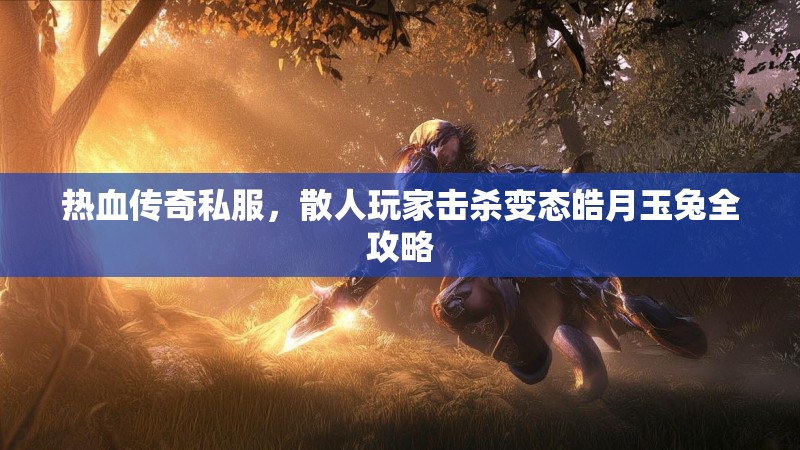热血传奇私服，散人玩家击杀变态皓月玉兔全攻略