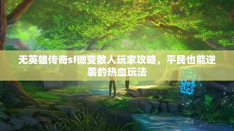 无英雄传奇sf微变散人玩家攻略，平民也能逆袭的热血玩法
