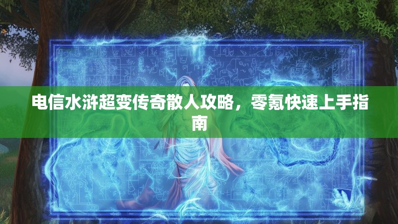 电信水浒超变传奇散人攻略，零氪快速上手指南
