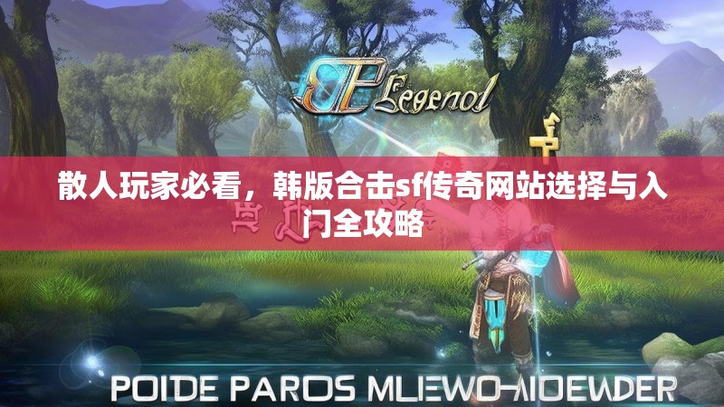 散人玩家必看，韩版合击sf传奇网站选择与入门全攻略