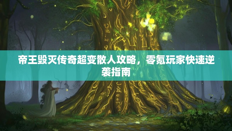 帝王毁灭传奇超变散人攻略，零氪玩家快速逆袭指南