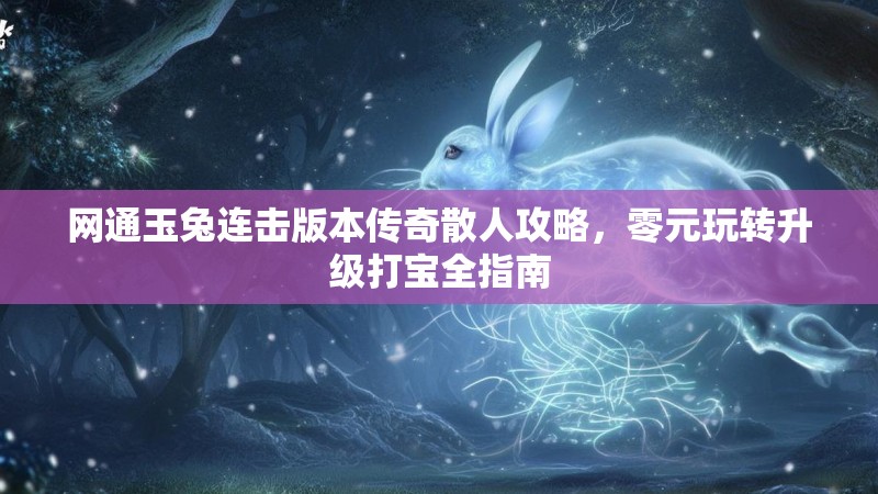网通玉兔连击版本传奇散人攻略，零元玩转升级打宝全指南