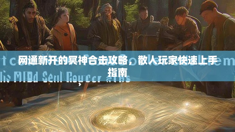 网通新开的冥神合击攻略，散人玩家快速上手指南