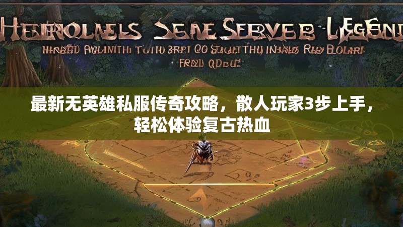 最新无英雄私服传奇攻略，散人玩家3步上手，轻松体验复古热血