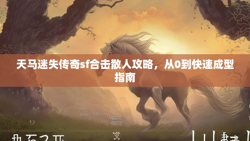 天马迷失传奇sf合击散人攻略，从0到快速成型指南