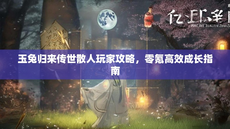 玉兔归来传世散人玩家攻略，零氪高效成长指南