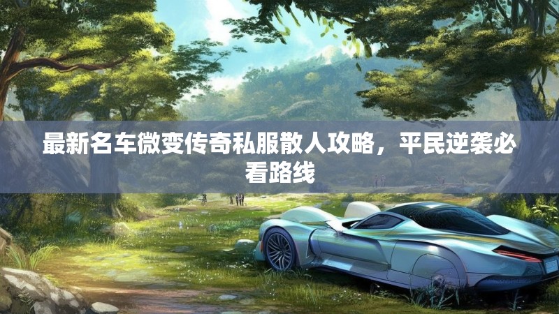 最新名车微变传奇私服散人攻略，平民逆袭必看路线