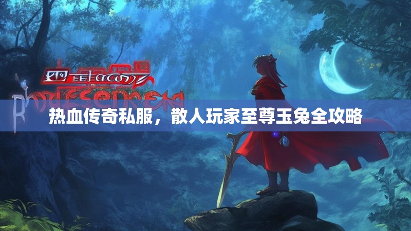 热血传奇私服，散人玩家至尊玉兔全攻略