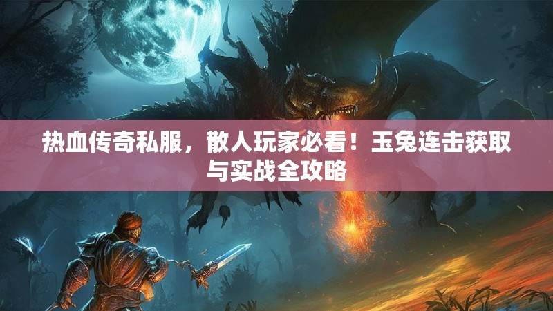 热血传奇私服，散人玩家必看！玉兔连击获取与实战全攻略