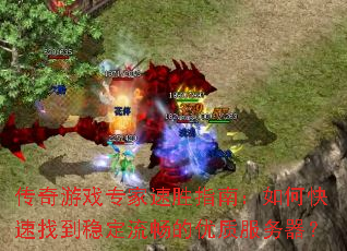 传奇游戏专家速胜指南：如何快速找到稳定流畅的优质服务器？