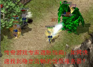 传奇游戏专家速胜指南：如何快速找到稳定流畅的优质服务器？