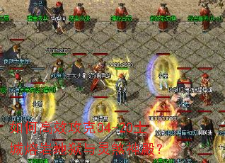 如何高效攻克04-20土城熔岩地狱与灵煞神殿？