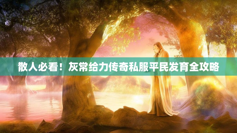 散人必看！灰常给力传奇私服平民发育全攻略