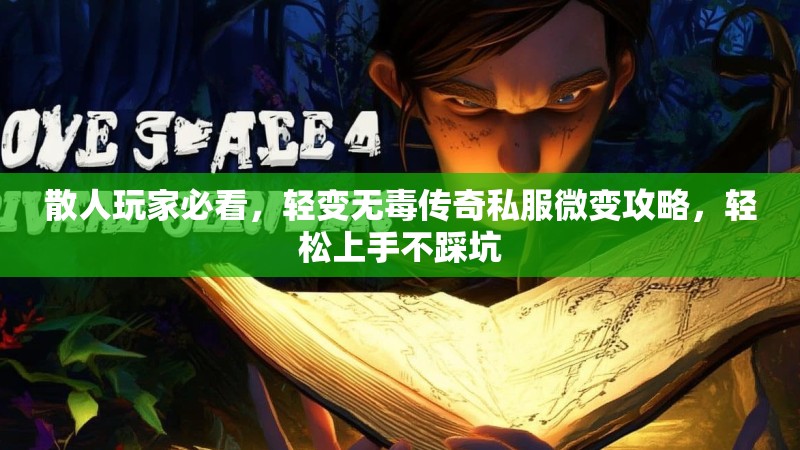 散人玩家必看，轻变无毒传奇私服微变攻略，轻松上手不踩坑