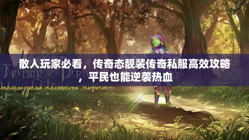 散人玩家必看，传奇态靓装传奇私服高效攻略，平民也能逆袭热血