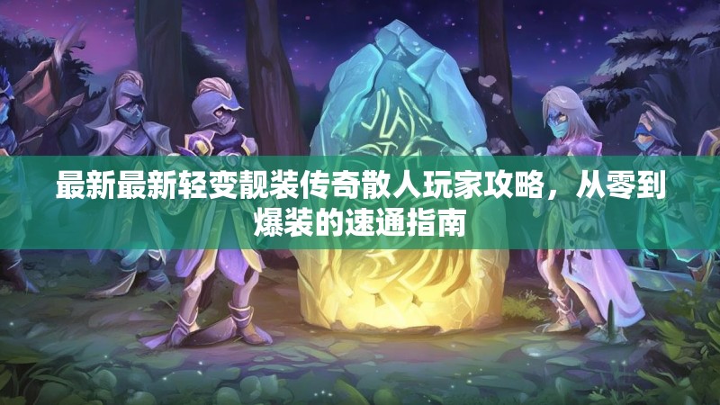 最新最新轻变靓装传奇散人玩家攻略，从零到爆装的速通指南