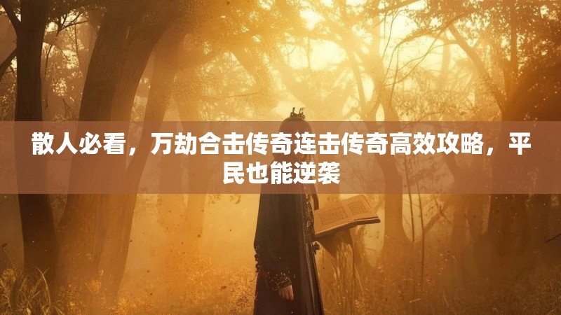 散人必看，万劫合击传奇连击传奇高效攻略，平民也能逆袭