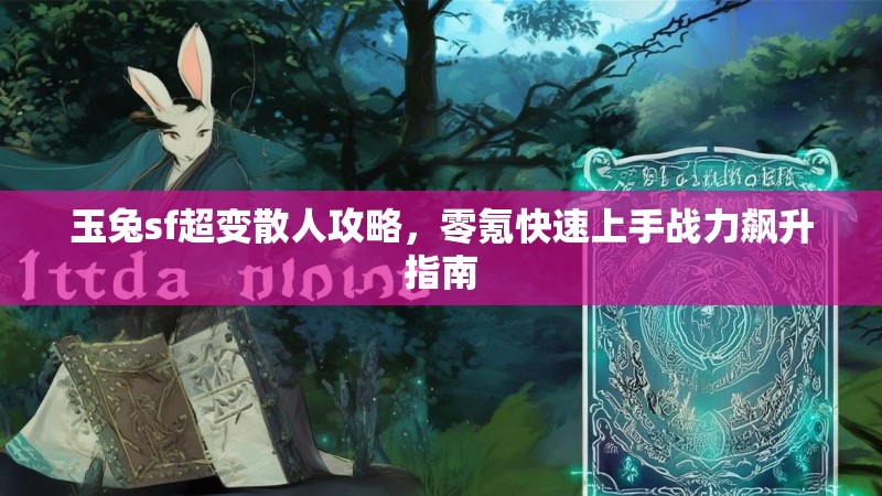 玉兔sf超变散人攻略，零氪快速上手战力飙升指南