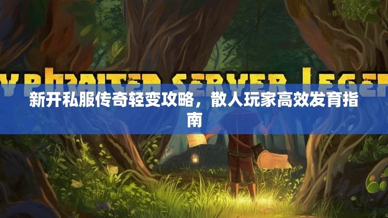 新开私服传奇轻变攻略，散人玩家高效发育指南