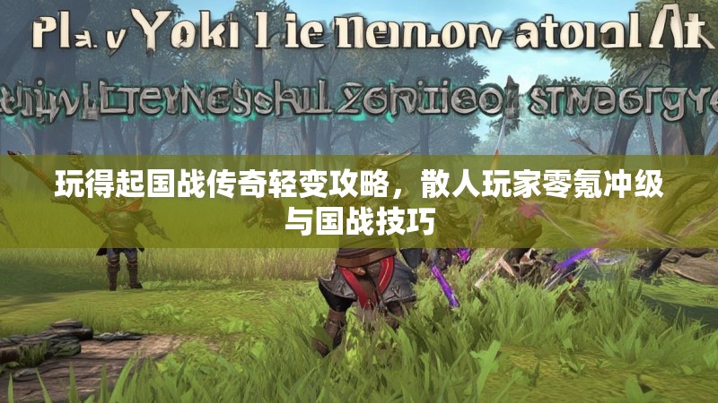 玩得起国战传奇轻变攻略，散人玩家零氪冲级与国战技巧
