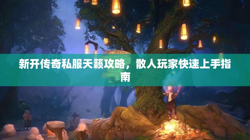 新开传奇私服天籁攻略，散人玩家快速上手指南