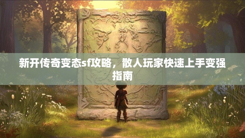 新开传奇变态sf攻略，散人玩家快速上手变强指南