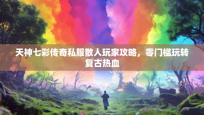 天神七彩传奇私服散人玩家攻略，零门槛玩转复古热血