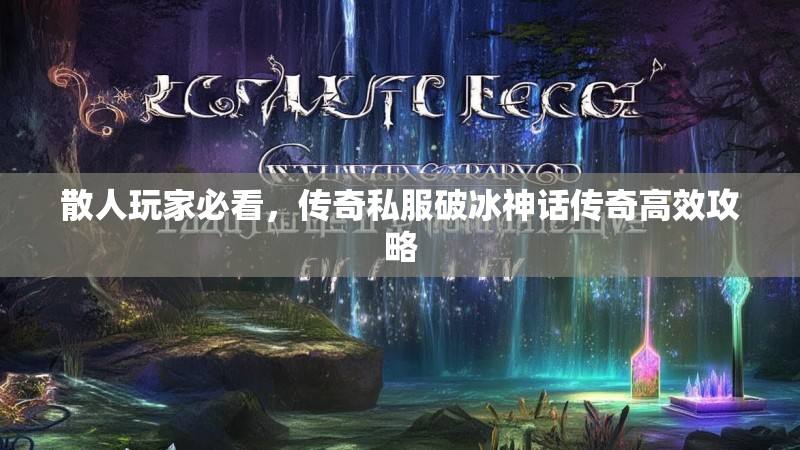 散人玩家必看，传奇私服破冰神话传奇高效攻略