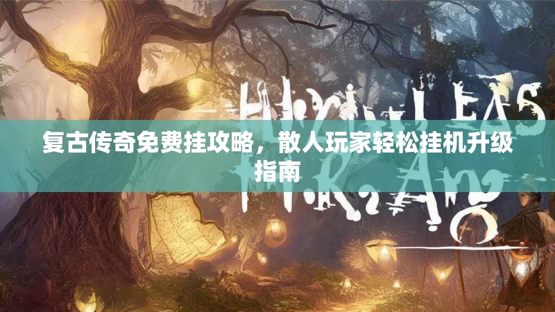 复古传奇免费挂攻略，散人玩家轻松挂机升级指南