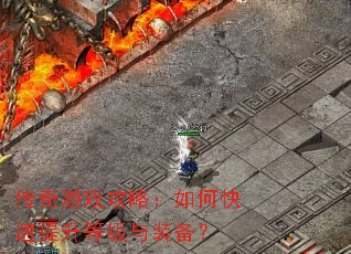 传奇游戏攻略：如何快速提升等级与装备？