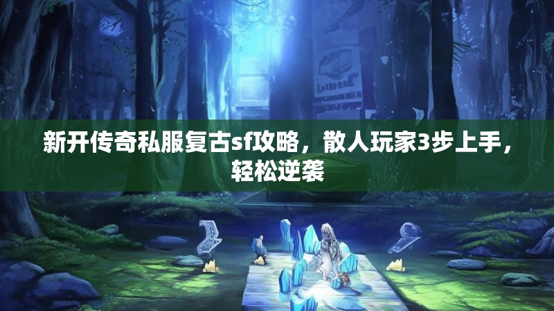 新开传奇私服复古sf攻略，散人玩家3步上手，轻松逆袭