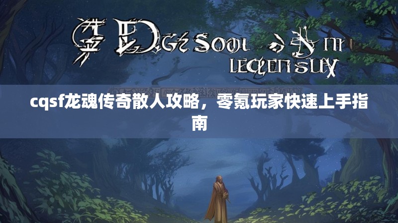cqsf龙魂传奇散人攻略，零氪玩家快速上手指南