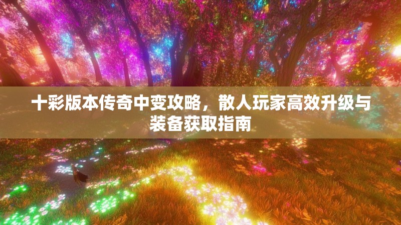十彩版本传奇中变攻略，散人玩家高效升级与装备获取指南