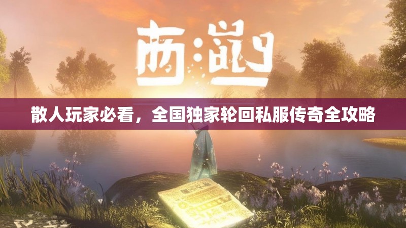 散人玩家必看，全国独家轮回私服传奇全攻略