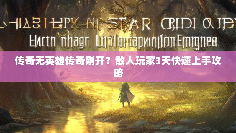 传奇无英雄传奇刚开?散人玩家3天快速上手攻略 传奇无英雄传奇刚开?散人玩家3天快速上手攻略