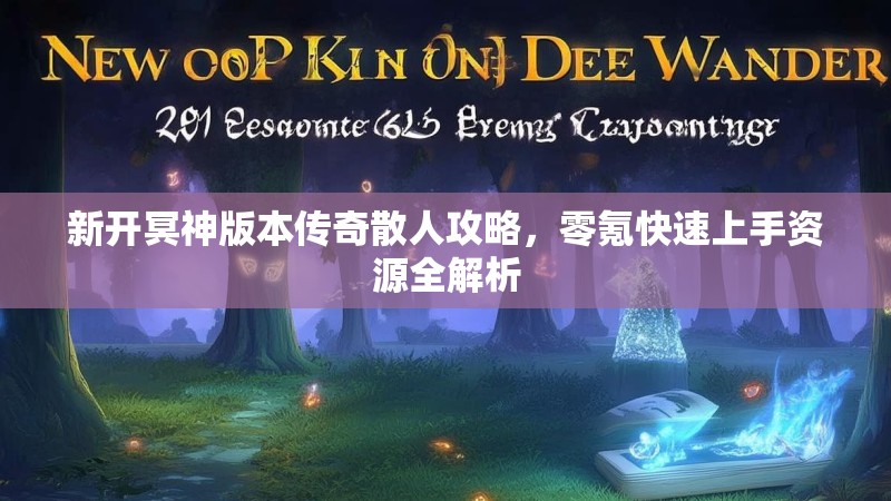 新开冥神版本传奇散人攻略,零氪快速上手资源全解析 新开冥神版本传奇散人攻略,零氪快速上手资源全解析