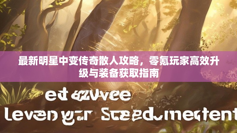 最新明星中变传奇散人攻略，零氪玩家高效升级与装备获取指南