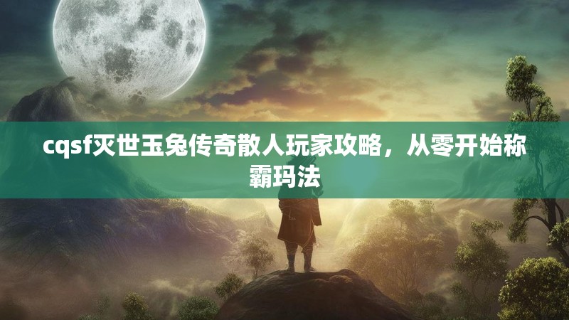 cqsf灭世玉兔传奇散人玩家攻略，从零开始称霸玛法
