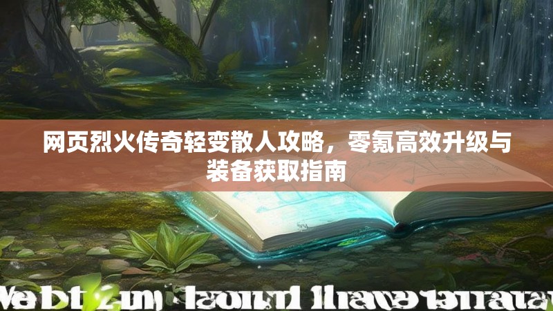 网页烈火传奇轻变散人攻略，零氪高效升级与装备获取指南