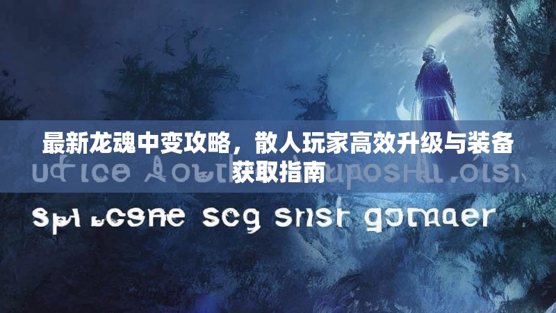 最新龙魂中变攻略，散人玩家高效升级与装备获取指南