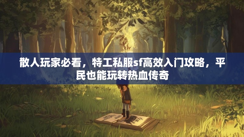 散人玩家必看，特工私服sf高效入门攻略，平民也能玩转热血传奇