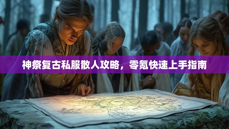 神祭复古私服散人攻略，零氪快速上手指南