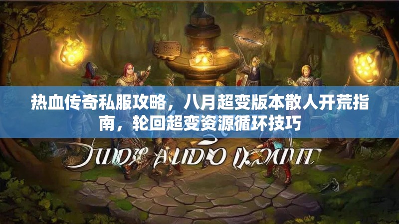 热血传奇私服攻略，八月超变版本散人开荒指南，轮回超变资源循环技巧