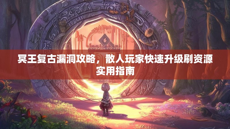 冥王复古漏洞攻略，散人玩家快速升级刷资源实用指南