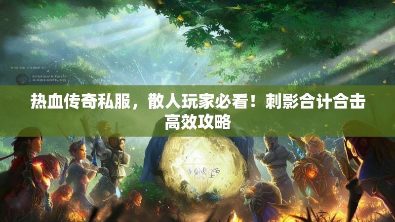 热血传奇私服，散人玩家必看！刺影合计合击高效攻略