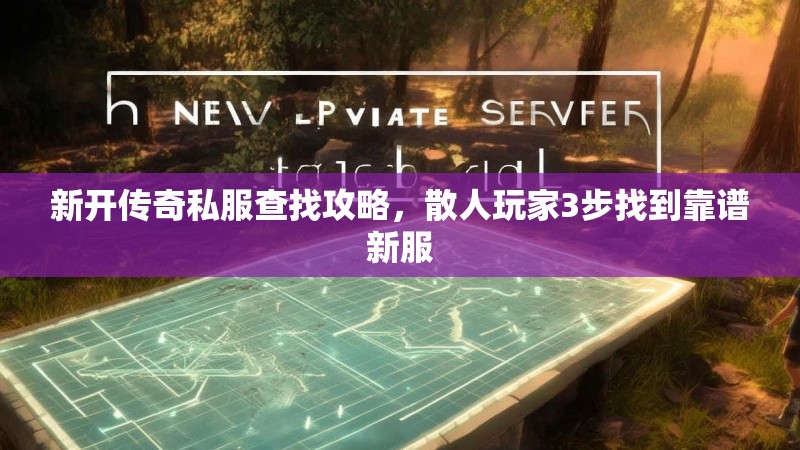 新开传奇私服查找攻略，散人玩家3步找到靠谱新服
