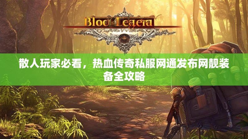 散人玩家必看，热血传奇私服网通发布网靓装备全攻略