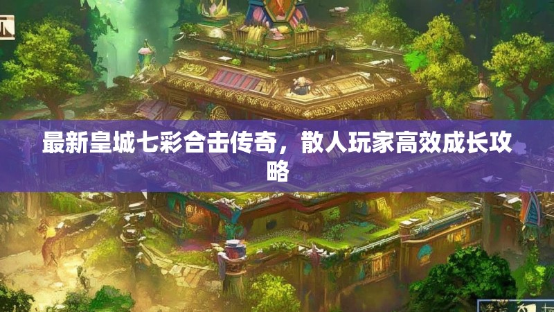 最新皇城七彩合击传奇，散人玩家高效成长攻略